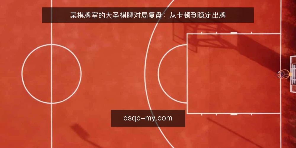 某棋牌室的大圣棋牌对局复盘:从卡顿到稳定出牌 — 场景:对局中的意外卡顿 配图