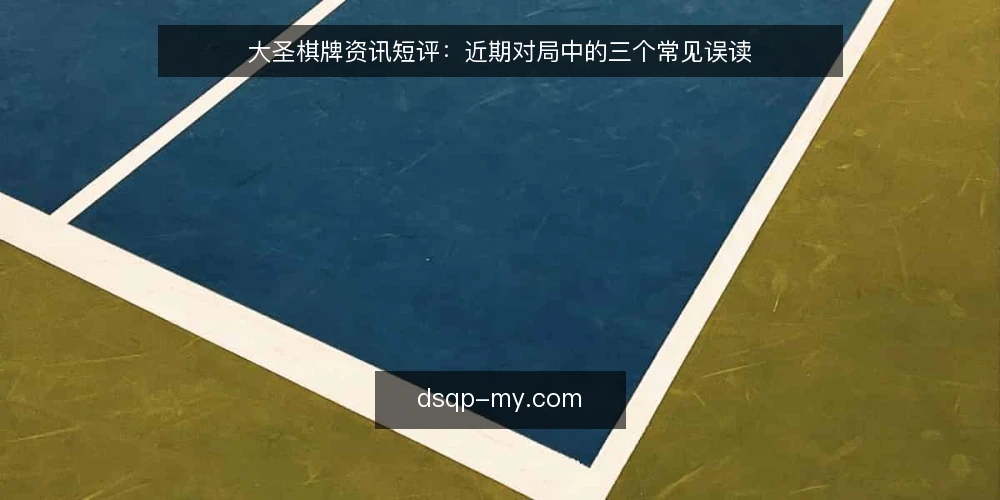 大圣棋牌资讯短评:近期对局中的三个常见误读 — 近期对局观察:误读从何而来 配图