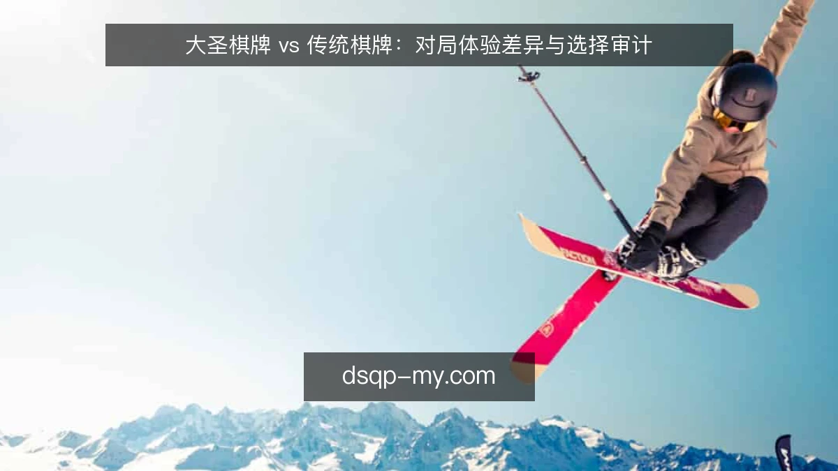 大圣棋牌 vs 传统棋牌：对局体验差异与选择审计
