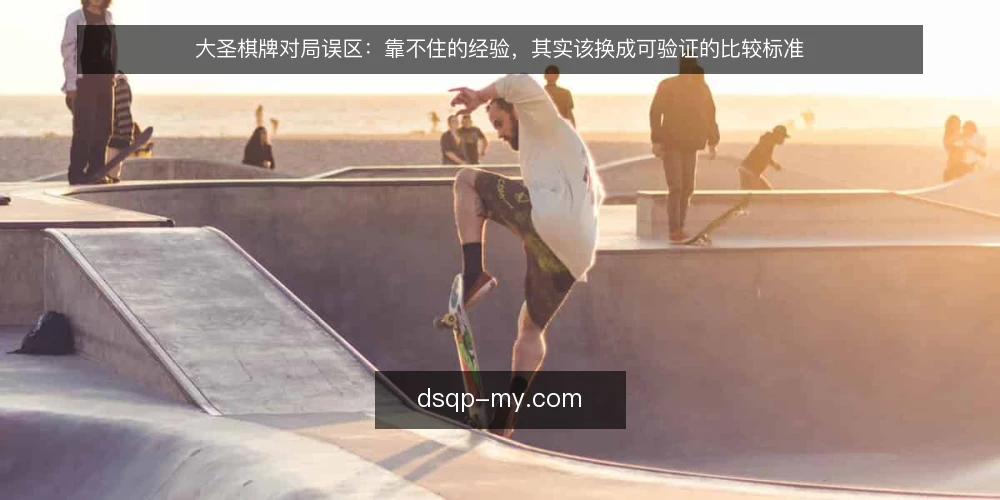 大圣棋牌对局误区:靠不住的经验,其实该换成可验证的比较标准 — 先定判断标准:什么算靠得住的对局经验 配图
