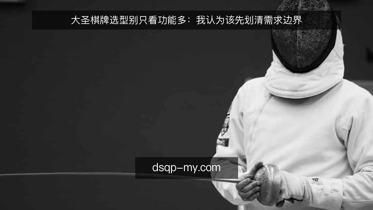 大圣棋牌选型别只看功能多:我认为该先划清需求边界