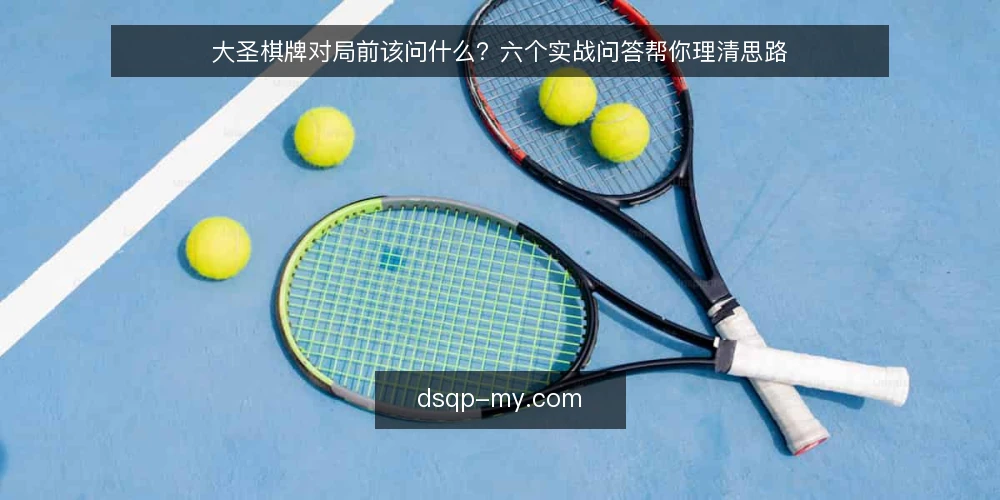 大圣棋牌对局前该问什么?六个实战问答帮你理清思路 — 大圣棋牌对局前,为什么需要先明确目标? 配图