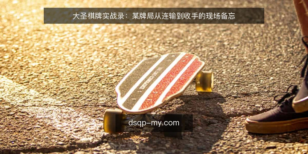 大圣棋牌实战录:某牌局从连输到收手的现场备忘 — 牌桌上该盯的信号 配图