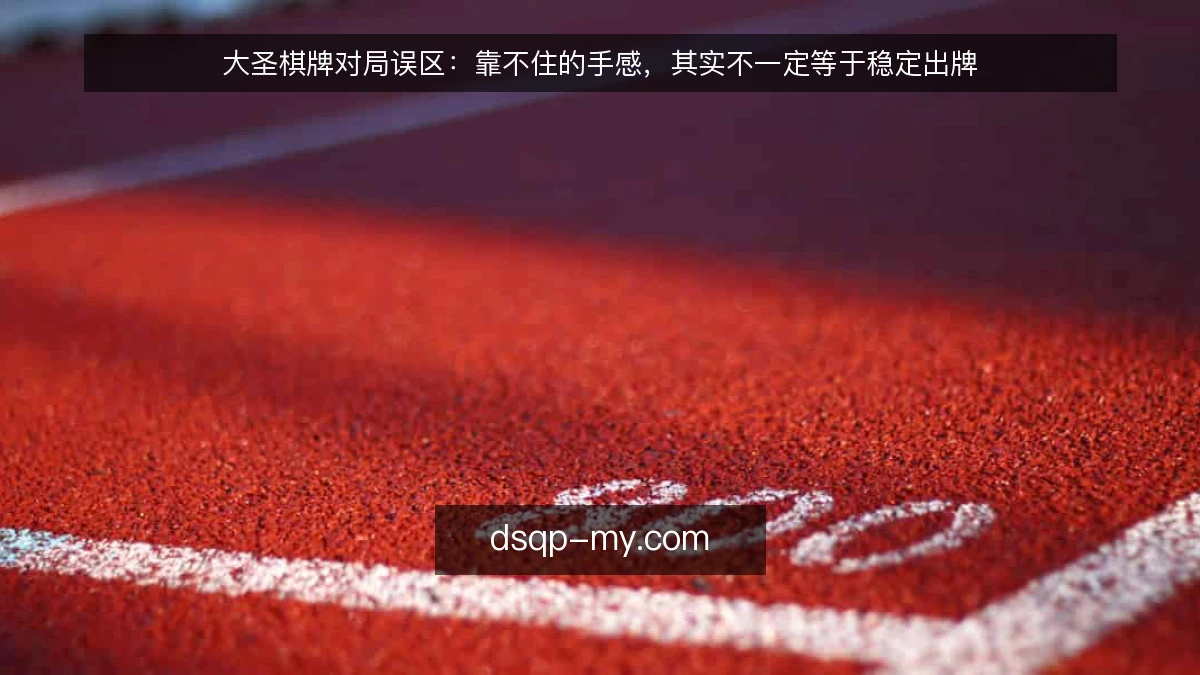 大圣棋牌对局误区:靠不住的手感,其实不一定等于稳定出牌